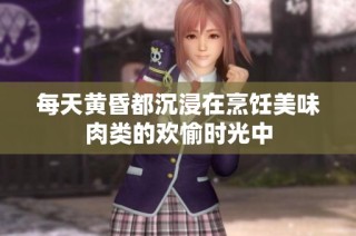 每天黄昏都沉浸在烹饪美味肉类的欢愉时光中