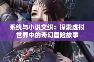 系统与小说交织：探索虚拟世界中的奇幻冒险故事