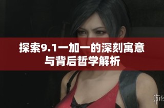 探索9.1一加一的深刻寓意与背后哲学解析
