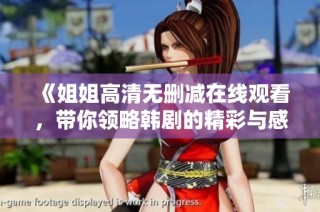 《姐姐高清无删减在线观看，带你领略韩剧的精彩与感动》