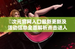 囧次元官网入口最新更新及活动信息全面解析点击进入了解更多