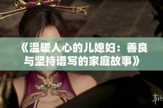 《温暖人心的儿媳妇：善良与坚持谱写的家庭故事》