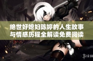 绝世好媳妇陈婷的人生故事与情感历程全解读免费阅读