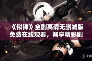 《似锦》全剧高清无删减版免费在线观看，畅享精彩剧情体验