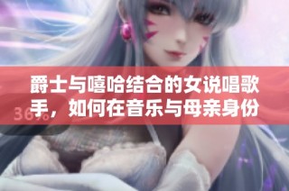 爵士与嘻哈结合的女说唱歌手，如何在音乐与母亲身份之间找到平衡