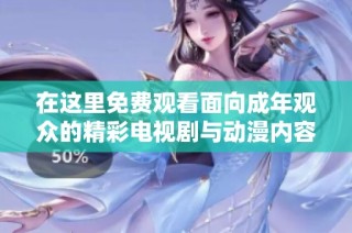 在这里免费观看面向成年观众的精彩电视剧与动漫内容