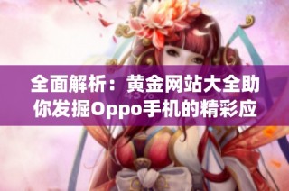 全面解析：黄金网站大全助你发掘Oppo手机的精彩应用资源