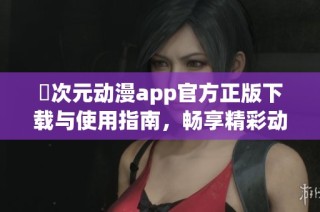 囧次元动漫app官方正版下载与使用指南，畅享精彩动漫世界