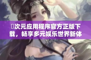 囧次元应用程序官方正版下载，畅享多元娱乐世界新体验