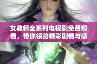 女教师全系列电视剧免费观看，带你领略精彩剧情与感人故事