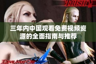 三年内中国观看免费视频资源的全面指南与推荐