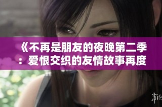 《不再是朋友的夜晚第二季：爱恨交织的友情故事再度回归》