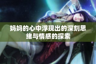 妈妈的心中浮现出的深刻思绪与情感的探索