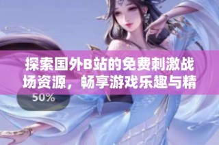 探索国外B站的免费刺激战场资源，畅享游戏乐趣与精彩内容