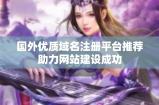 国外优质域名注册平台推荐助力网站建设成功