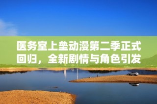 医务室上垒动漫第二季正式回归，全新剧情与角色引发期待