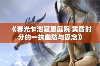 《春光乍泄寂寞庭院 黄昏时分的一抹幽愁与思念》