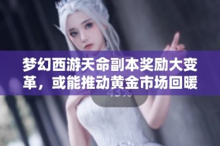 梦幻西游天命副本奖励大变革，或能推动黄金市场回暖吗
