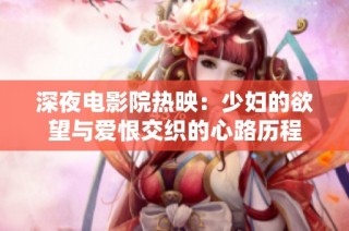 深夜电影院热映：少妇的欲望与爱恨交织的心路历程