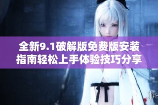 全新9.1破解版免费版安装指南轻松上手体验技巧分享