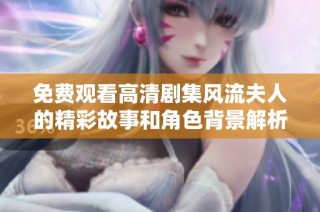 免费观看高清剧集风流夫人的精彩故事和角色背景解析
