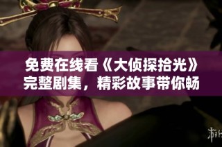 免费在线看《大侦探拾光》完整剧集，精彩故事带你畅享推理之旅