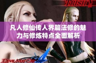 凡人修仙传人界篇法修的魅力与修炼特点全面解析