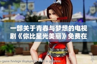 一部关于青春与梦想的电视剧《你比星光美丽》免费在线观看方式分享