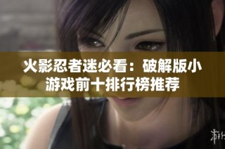 火影忍者迷必看：破解版小游戏前十排行榜推荐