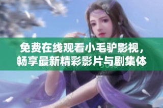 免费在线观看小毛驴影视，畅享最新精彩影片与剧集体验