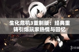 生化危机3重制版：经典重铸引爆玩家热情与回忆