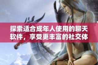 探索适合成年人使用的聊天软件，享受更丰富的社交体验