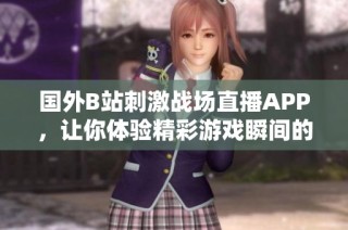 国外B站刺激战场直播APP，让你体验精彩游戏瞬间的全新方式