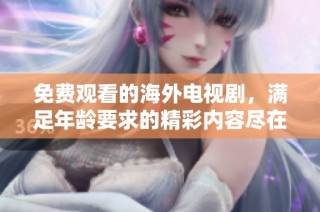 免费观看的海外电视剧，满足年龄要求的精彩内容尽在其中