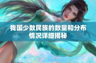 我国少数民族的数量和分布情况详细揭秘