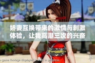 娇妻互换带来的激情与刺激体验，让我高潮三次的兴奋之旅