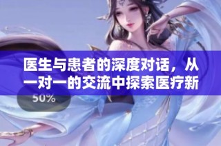医生与患者的深度对话，从一对一的交流中探索医疗新境界