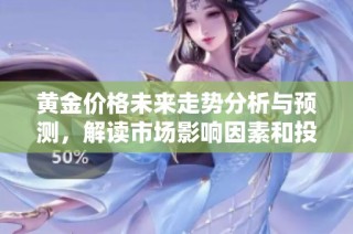 黄金价格未来走势分析与预测，解读市场影响因素和投资建议