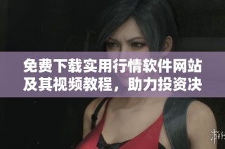 免费下载实用行情软件网站及其视频教程，助力投资决策更精准