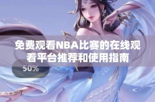免费观看NBA比赛的在线观看平台推荐和使用指南