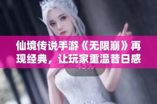 仙境传说手游《无限崩》再现经典，让玩家重温昔日感动与情怀