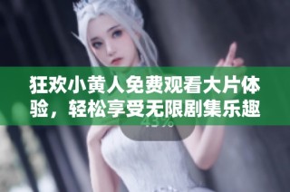 狂欢小黄人免费观看大片体验，轻松享受无限剧集乐趣与欢笑
