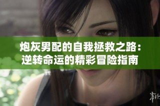 炮灰男配的自我拯救之路：逆转命运的精彩冒险指南
