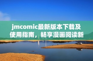 jmcomic最新版本下载及使用指南，畅享漫画阅读新体验