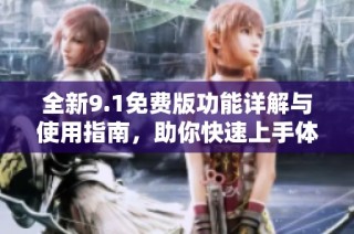 全新9.1免费版功能详解与使用指南，助你快速上手体验