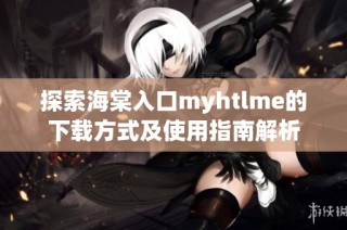 探索海棠入口myhtlme的下载方式及使用指南解析