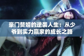 豪门赘婿的逆袭人生：从少爷到实力赢家的成长之路