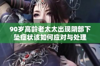 90岁高龄老太太出现阴部下坠症状该如何应对与处理