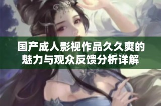 国产成人影视作品久久爽的魅力与观众反馈分析详解