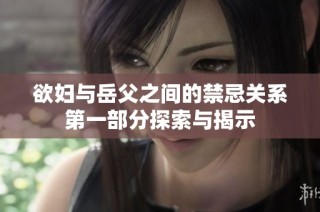 欲妇与岳父之间的禁忌关系第一部分探索与揭示